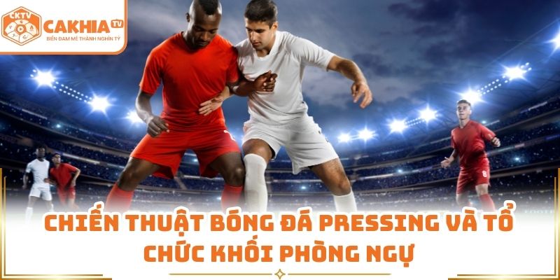 Chiến Thuật Bóng Đá Hiện Đại Được CakhiaTV Phân Tích Chi Tiết 2 Chiến thuật bóng đá pressing và tổ chức khối phòng ngự