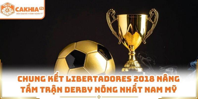 Trận Derby Nóng Nhất Nam Mỹ Qua Lăng Kính Cakhia TV 2 Chung kết Libertadores 2018 nâng tầm trận derby nóng nhất Nam Mỹ