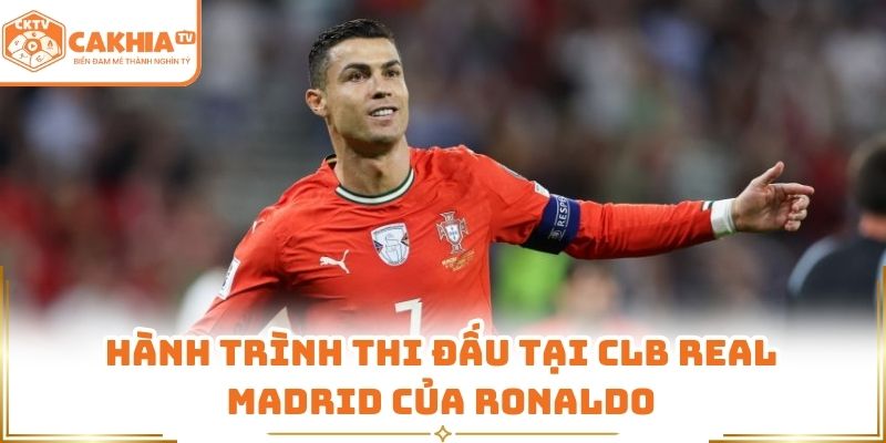 Ronaldo - Huyền Thoại Bóng Đá Trên Sóng Trực Tiếp CakhiaTV 1 Hành trình thi đấu tại CLB Real Madrid của Ronaldo
