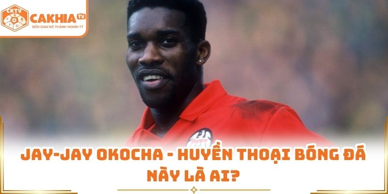 Jay-jay Okocha | Cầu Thủ Huyền Thoại Tìm Hiểu Cùng Cakhia tv 1 Jay-Jay Okocha - huyền thoại bóng đá này là ai?