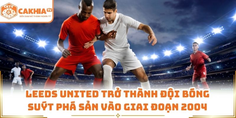 Leeds United trở thành đội bóng suýt phá sản vào giai đoạn 2004