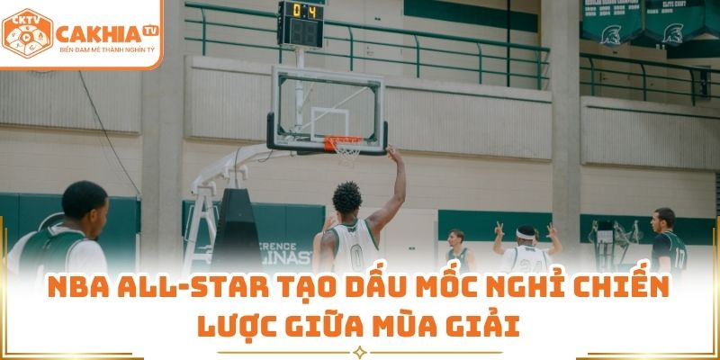 NBA All-Star - Sân Khấu Rực Lửa Bóng Rổ Đỉnh Cao CakhiaTV 1 NBA All-Star tạo dấu mốc nghỉ chiến lược giữa mùa giải