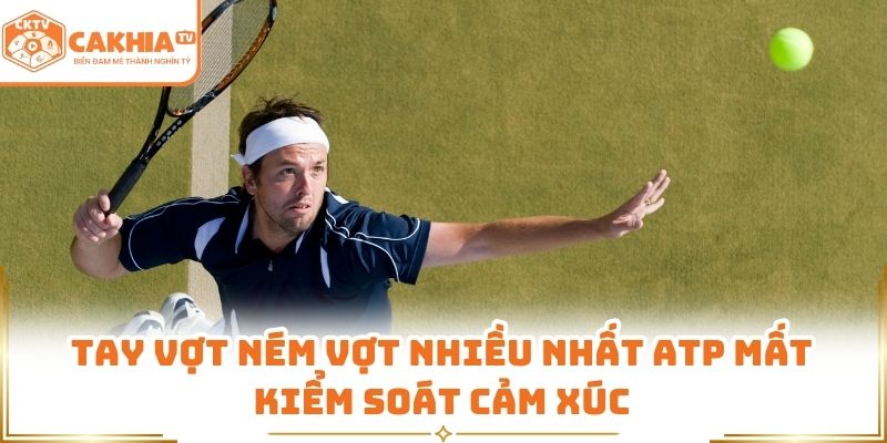 Tay vợt “nóng tính” Hàng Đầu ATP - Tay Vợt Ném Vợt Nhiều Nhất ATP 1 Tay vợt ném vợt nhiều nhất ATP mất kiểm soát cảm xúc