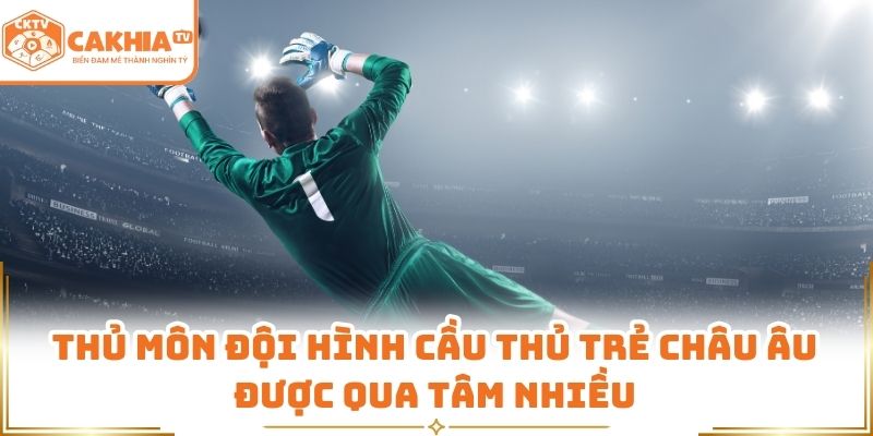 Đội Hình Cầu Thủ Trẻ Châu Âu Đáng Chú Ý Hiện Nay Tại Cakhia TV 1 Thủ môn đội hình cầu thủ trẻ châu Âu được qua tâm nhiều